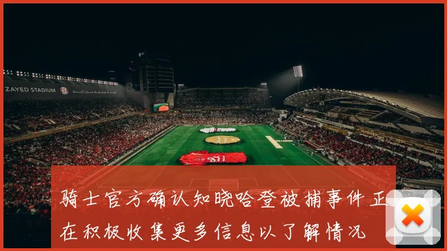 骑士官方确认知晓哈登被捕事件正在积极收集更多信息以了解情况
