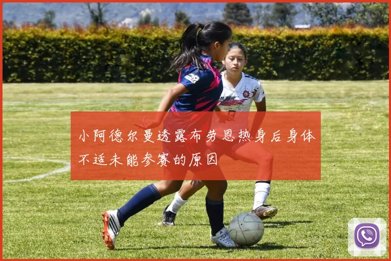 小阿德尔曼透露布劳恩热身后身体不适未能参赛的原因