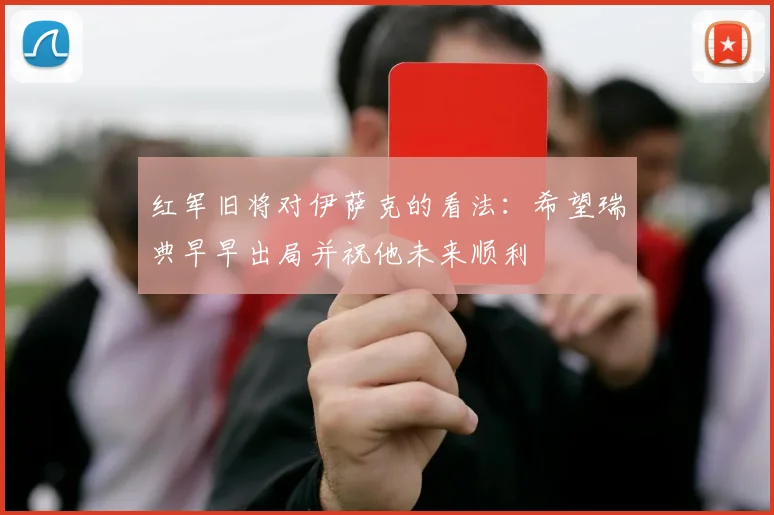 红军旧将对伊萨克的看法：希望瑞典早早出局并祝他未来顺利
