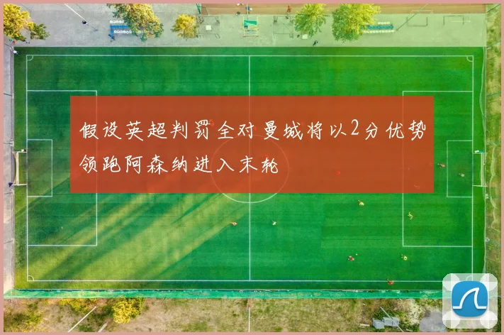 假设英超判罚全对曼城将以2分优势领跑阿森纳进入末轮