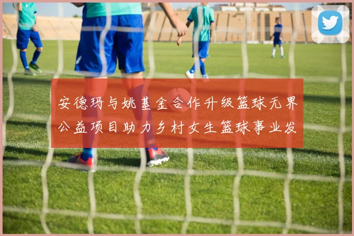 安德玛与姚基金合作升级篮球无界公益项目助力乡村女生篮球事业发展