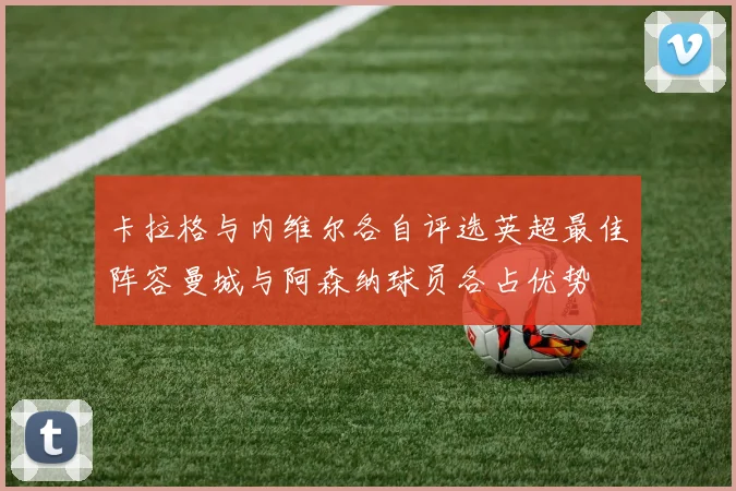 卡拉格与内维尔各自评选英超最佳阵容曼城与阿森纳球员各占优势