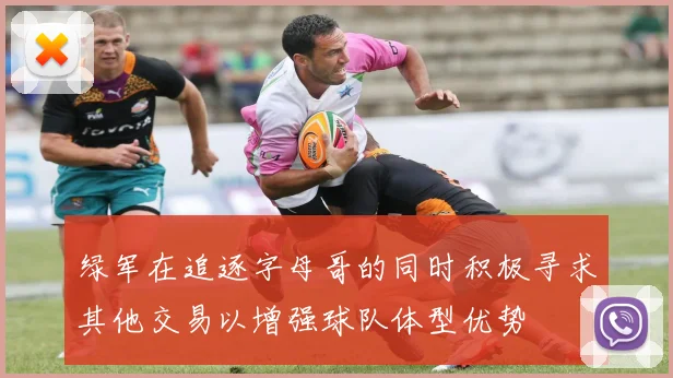 绿军在追逐字母哥的同时积极寻求其他交易以增强球队体型优势
