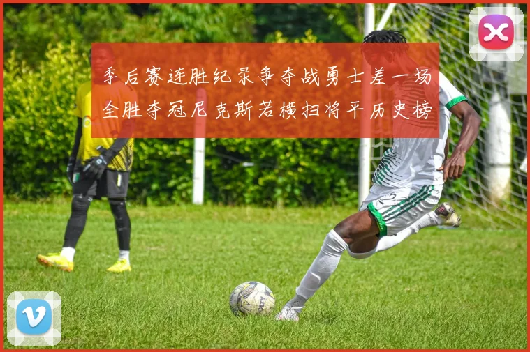 季后赛连胜纪录争夺战勇士差一场全胜夺冠尼克斯若横扫将平历史榜首