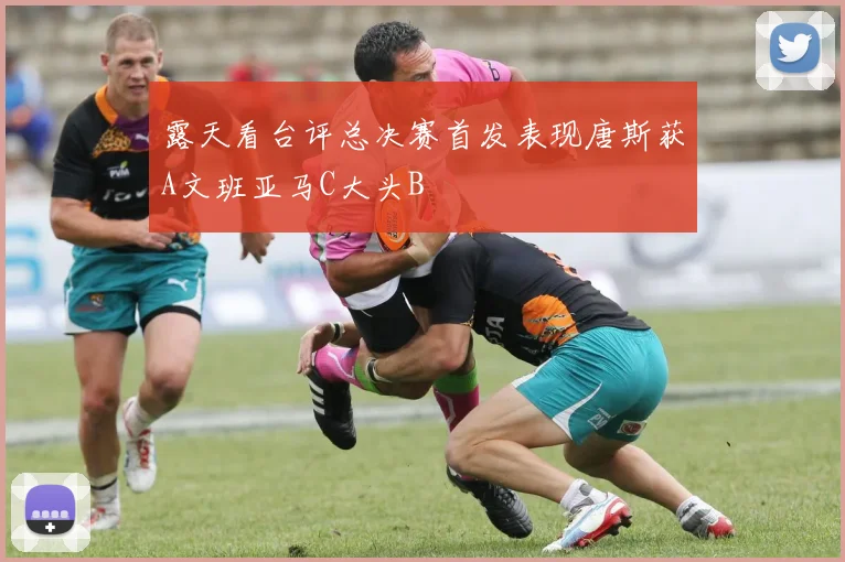 露天看台评总决赛首发表现唐斯获A文班亚马C大头B