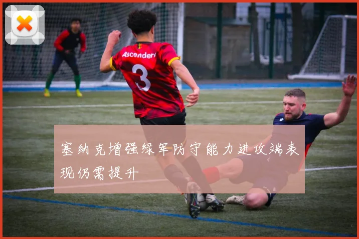 塞纳克增强绿军防守能力进攻端表现仍需提升