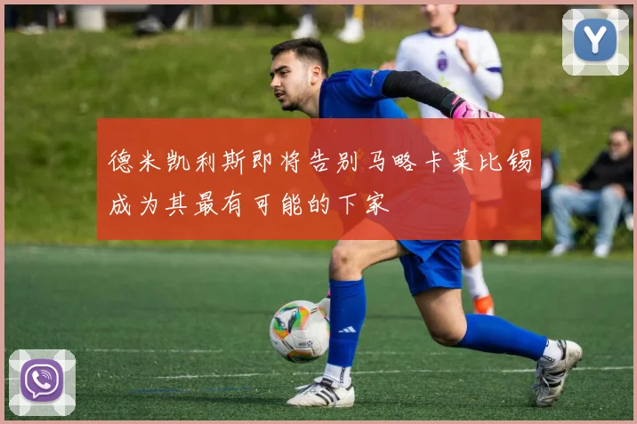 德米凯利斯即将告别马略卡莱比锡成为其最有可能的下家