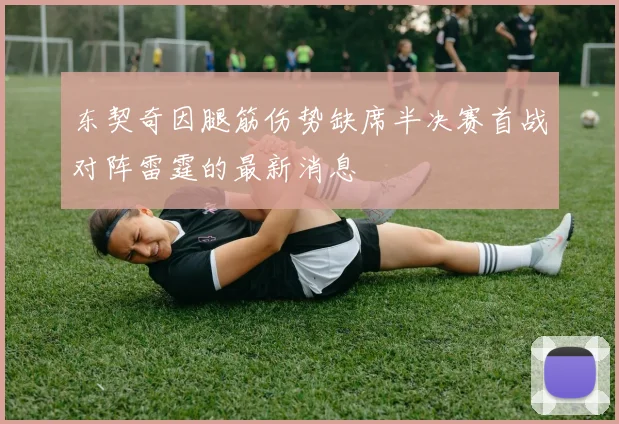 东契奇因腿筋伤势缺席半决赛首战对阵雷霆的最新消息