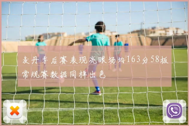 麦丹季后赛表现亮眼场均163分58板常规赛数据同样出色